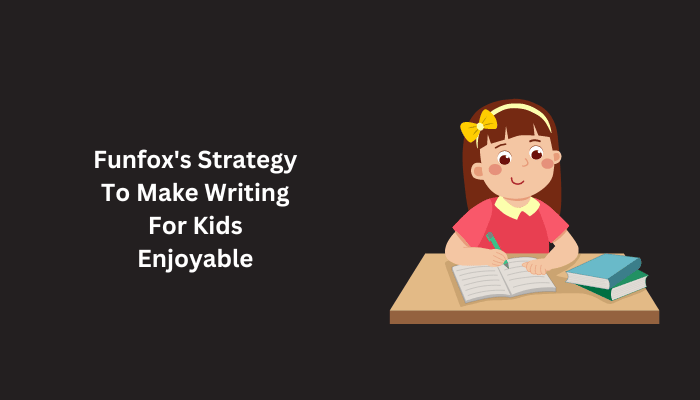 Funfox strategy to make writing for kids enjoyable